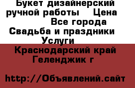 Букет дизайнерский ручной работы. › Цена ­ 5 000 - Все города Свадьба и праздники » Услуги   . Краснодарский край,Геленджик г.